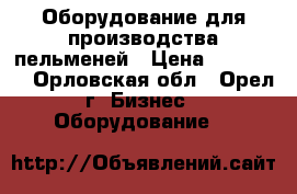Оборудование для производства пельменей › Цена ­ 100 000 - Орловская обл., Орел г. Бизнес » Оборудование   